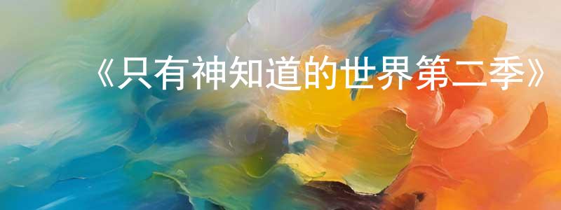 曾丽雪的动漫综艺大全,《只有神知道的世界第二季》详情介绍_只有神知道的世界第二季已完结在线观看_只有神知道的世界第二季迅雷下载_日漫